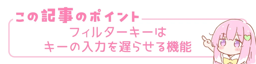 この記事のポイント。フィルターキーはキーの入力を遅らせる機能。