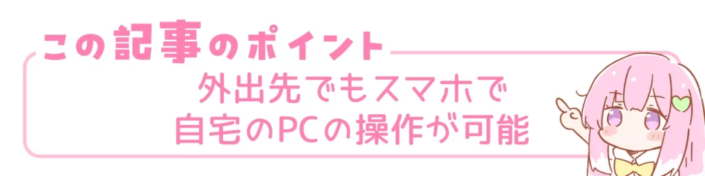 この記事のポイント。外出先でもスマホで自宅のPCの操作が可能。