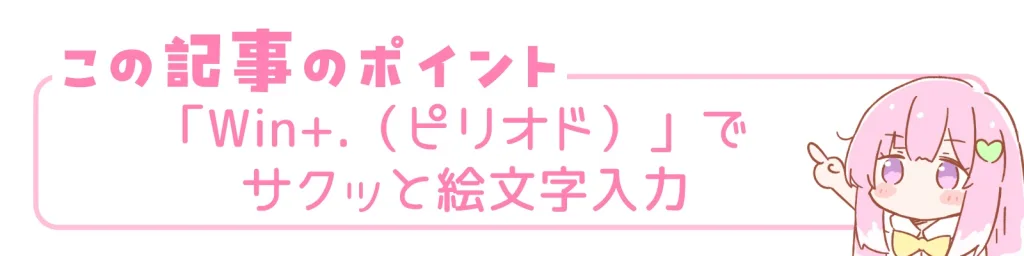 この記事のポイント。「Win+.（ピリオド）」でサクッと絵文字入力。