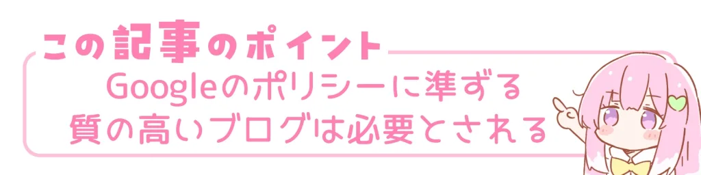 この記事のポイント。Googleのポリシーに準ずる質の高いブログは必要とされる。