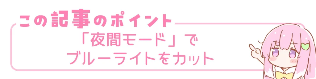 この記事のポイント。「夜間モード」でブルーライトカットをカット。